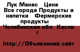 Лук Манас › Цена ­ 8 - Все города Продукты и напитки » Фермерские продукты   . Челябинская обл.,Касли г.